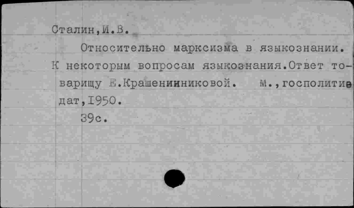 ﻿Сталин,И.В.
Относительно марксизма в языкознании.
К некоторым вопросам языкознания.Ответ товарищу Е.Крашенинниковой. м.,госполитив дат,1950.
39с.